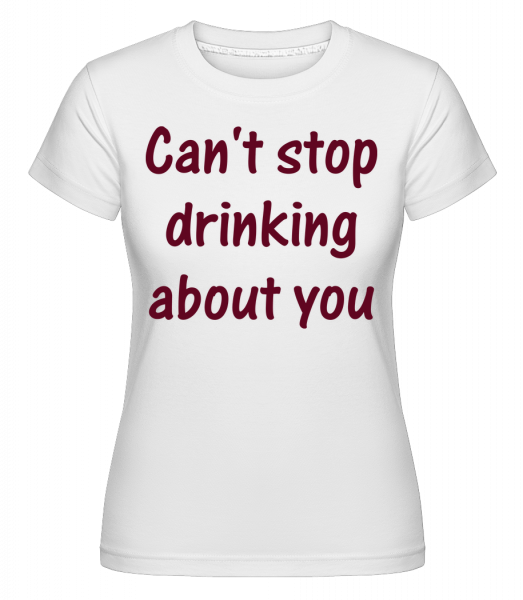 Nemôže prestať piť About You -  Shirtinator tričko pre dámy - Biela - Predné