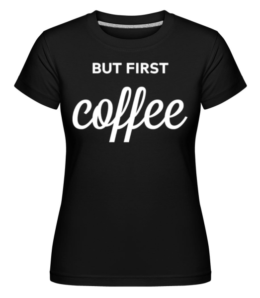 But First Coffee -  Shirtinator tričko pre dámy - Čierna - Predné