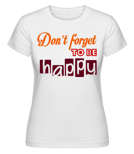 Nezabudnite Be Happy -  Shirtinator tričko pre dámy - Biela - Predné