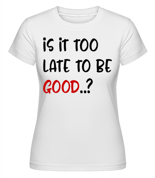 Je to príliš neskoro na to Be Good? -  Shirtinator tričko pre dámy - Biela - Predné
