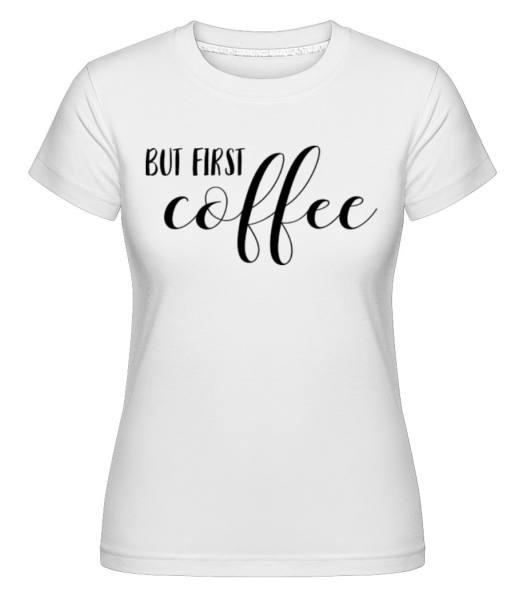 But First Coffee -  Shirtinator tričko pre dámy - Biela - Predné